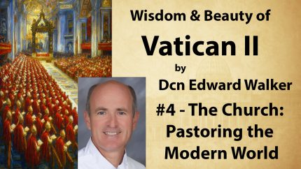 4 – Church: Pastoring the Modern World – Wisdom & Beauty of Vatican II – Dcn Edward Walker 4 – Church: Pastoring the Modern World – Wisdom & Beauty of Vatican II – Dcn Edward Walker